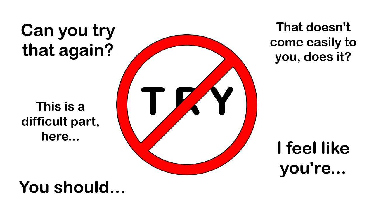 Language to avoid when giving feedback — phrases like 'Can you try that again?', 'That doesn't come easily to you, does it?', 'This is a difficult part, here…', 'You should…', and 'I feel like you're…' surrounding a red no-entry symbol over the word TRY